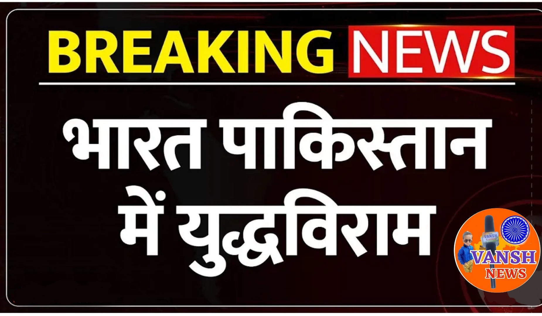 भारत पाकिस्तान कि युद्धविराम कि होगी जल्द घोषणा, बन रही आम सहमती