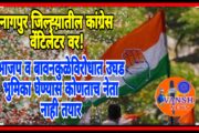 नागपुर जिल्ह्यातील कांग्रेस झोपली कि झोपवली? कांग्रेसला लागली घरघर…!