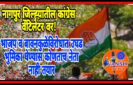 नागपुर जिल्ह्यातील कांग्रेस झोपली कि झोपवली? कांग्रेसला लागली घरघर…!