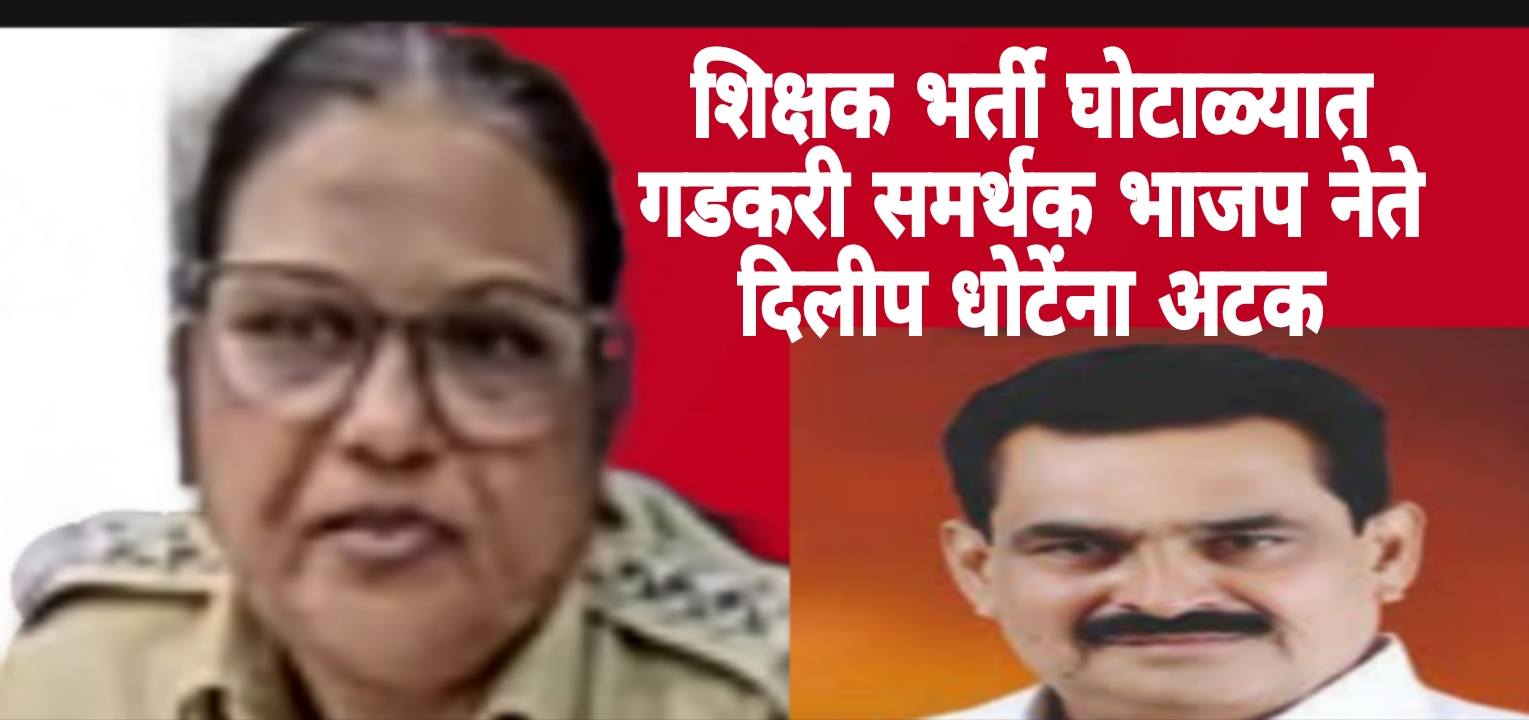 नागपुर-शिक्षण भर्ती घोटाळ्यात मोठी कारवाई,विठ्ठल रुक्मिणी शिक्षण संस्थेचे अध्यक्ष व भाजप नेते गडकरी समर्थक दिलीप धोटेंना अटक