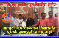 नागपुर जि. प. शाळेतील विद्यार्थ्यांना अद्याप पुस्तके वाटपच नाही, कुठे गेली शासनाकडून वाटपासाठी आलेली पुस्तके ? - माजी उपसभापती राहुल तिवारी यांचा सवाल