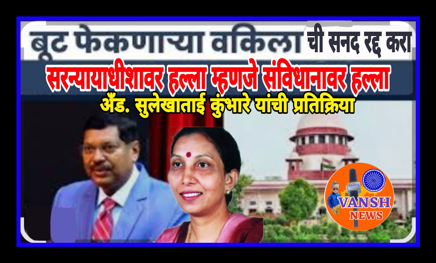 सुप्रिम कोर्टाचे सरन्यायाधीशांवर वकिलातर्फे झालेल्या हल्ल्याचा तीव्र निषेध, घडलेल्या प्रकाराची न्यायालयीन चौकशी करा-अँड. सुलेखाताई कुंभारे यांची मागणी