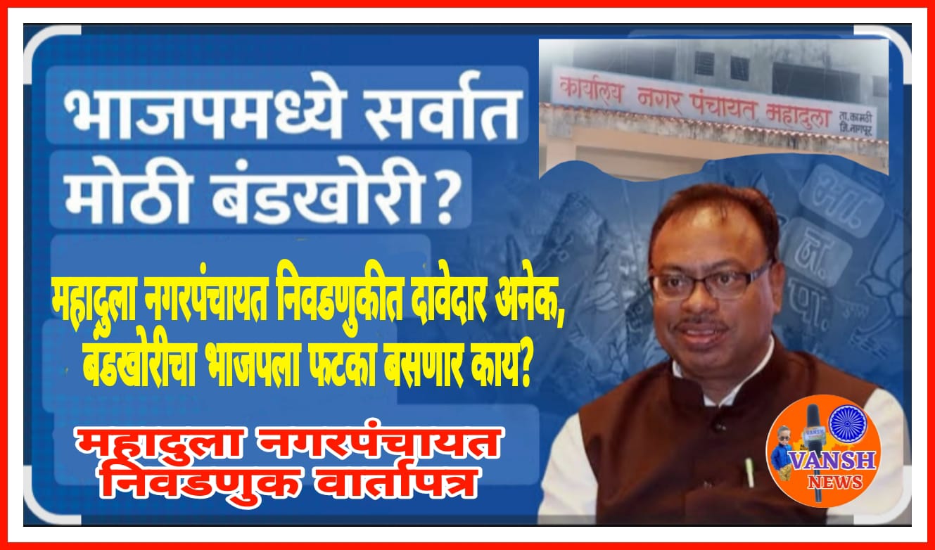 महादुला नगरपंचायत निवडणुकीत भाजपमध्ये उमेदवारी वरुन अंतर्गत धुसफूस ! भाजपाला फटका बसेल का?