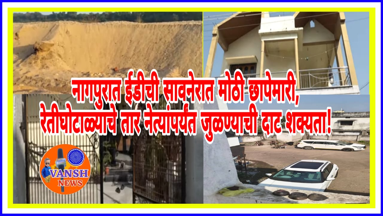 नागपुरातील रेतीतस्करांवर ईडीची मोठी कारवाई, सावनेरात 4 ठिकाणी छापेमारी