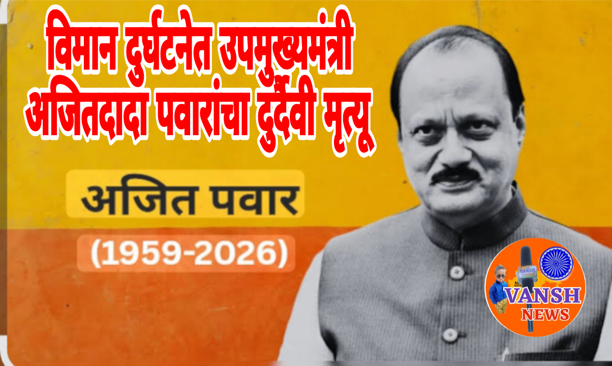 महाराष्ट्रावर शोककळा ; उपमुख्यमंत्री अजित पवार यांचा विमान अपघातात दुर्दैवी मृत्यू