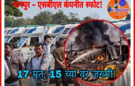 नागपूर- राऊळगावमधील SBL स्फोटक कंपनीत भीषण स्फोट! 17 कामगार म्रृत तर 15 च्या वर कामगार जखमी