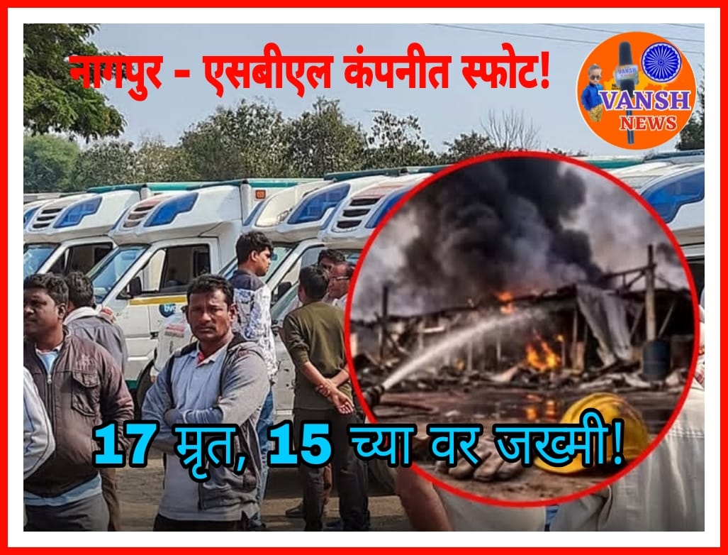 नागपूर- राऊळगावमधील SBL स्फोटक कंपनीत भीषण स्फोट! 17 कामगार म्रृत तर 15 च्या वर कामगार जखमी